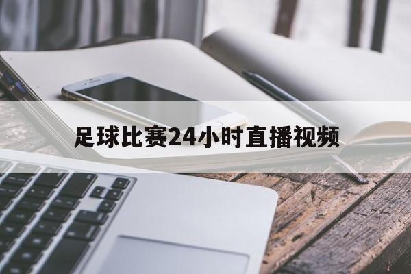 足球比赛24小时直播视频_(足球比赛直播时间表2020)