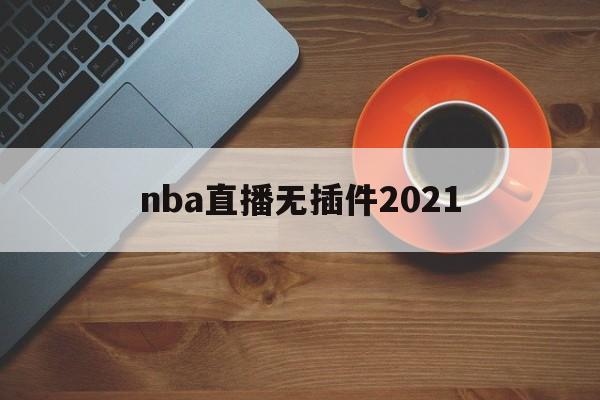 nba直播无插件2021_(nba直播无插件jrsV13入口进vip中国)  第1张