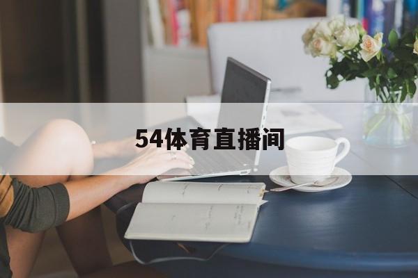 54体育直播间_(54体育直播平台)  第1张