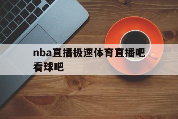 nba直播极速体育直播吧看球吧_(nba直播极速体育直播吧录像回放)