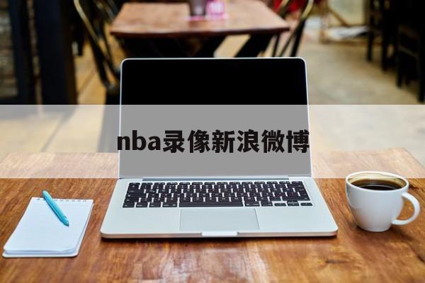 nba录像新浪微博_(nba录像回放完整版微博)  第1张