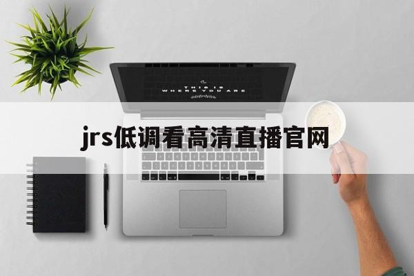 jrs低调看高清直播官网_(jrs低调看高清直播回放直播吧)  第1张