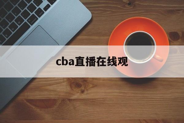 cba直播在线观_(cba直播视频在线观看)  第1张
