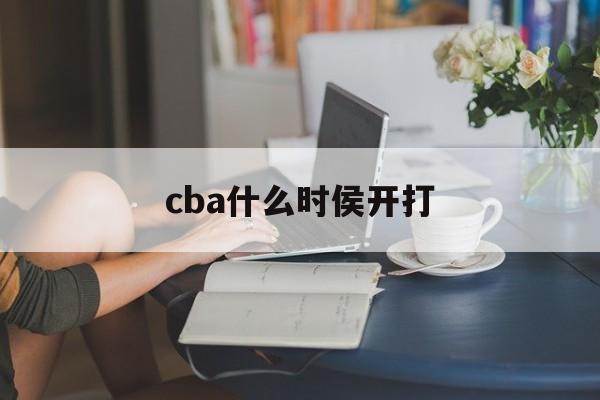 cba什么时侯开打_(cba20212022什么时候开打)  第1张