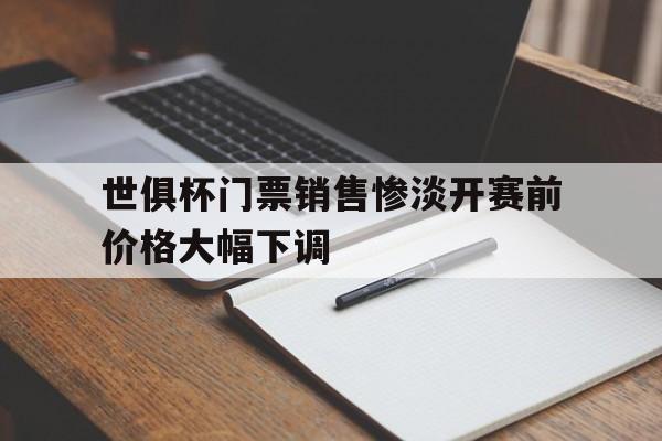 关于世俱杯门票销售惨淡开赛前价格大幅下调的信息