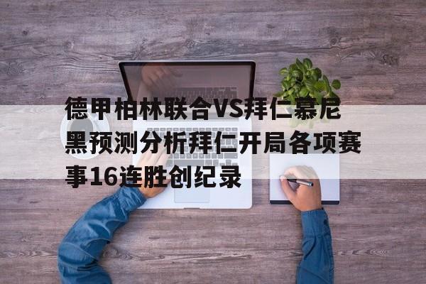 包含德甲柏林联合VS拜仁慕尼黑预测分析拜仁开局各项赛事16连胜创纪录的词条 第1张 包含德甲柏林联合VS拜仁慕尼黑预测分析拜仁开局各项赛事16连胜创纪录的词条 第1张