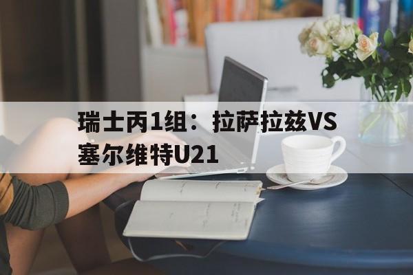 瑞士丙1组：拉萨拉兹VS塞尔维特U21的简单介绍  第1张