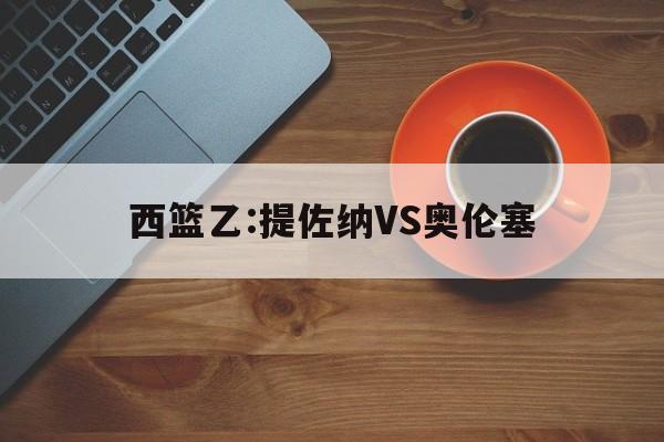 西篮乙:提佐纳VS奥伦塞的简单介绍  第1张