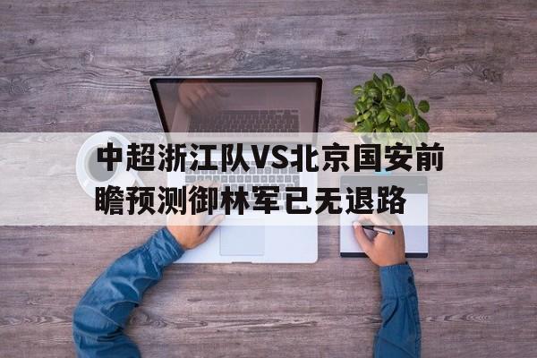 中超浙江队VS北京国安前瞻预测御林军已无退路的简单介绍