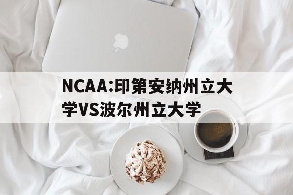 关于NCAA:印第安纳州立大学VS波尔州立大学的信息 第1张 关于NCAA:印第安纳州立大学VS波尔州立大学的信息 第1张