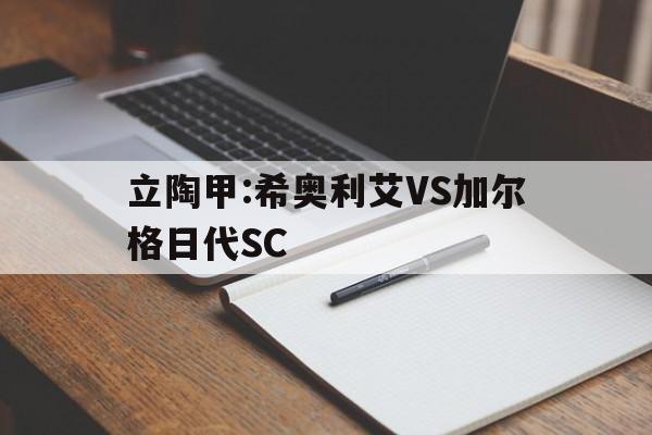 关于立陶甲:希奥利艾VS加尔格日代SC的信息  第1张