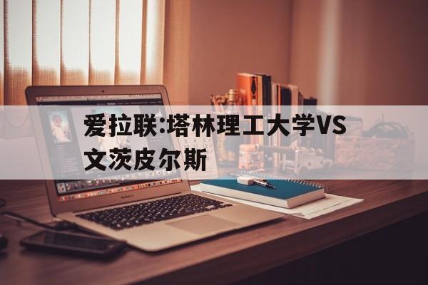 爱拉联:塔林理工大学VS文茨皮尔斯的简单介绍  第1张