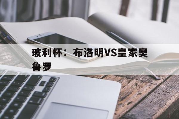 玻利杯：布洛明VS皇家奥鲁罗
