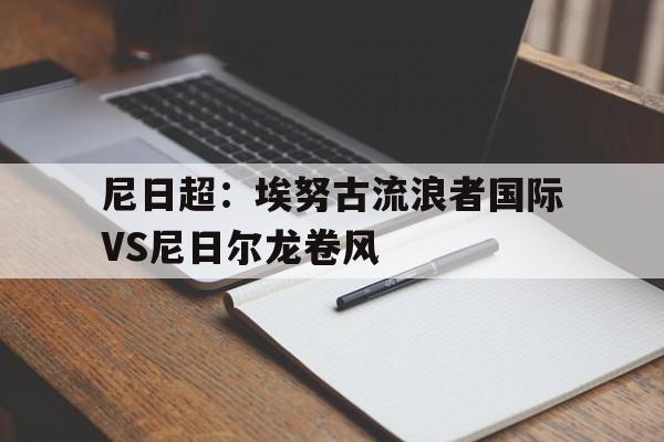 关于尼日超：埃努古流浪者国际VS尼日尔龙卷风的信息