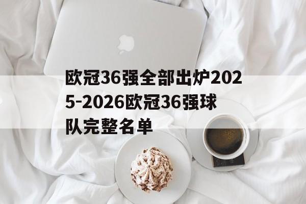 包含欧冠36强全部出炉2025-2026欧冠36强球队完整名单的词条  第1张