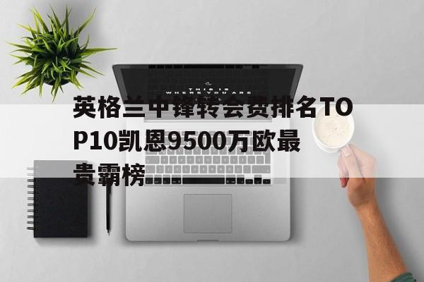 包含英格兰中锋转会费排名TOP10凯恩9500万欧最贵霸榜的词条  第1张