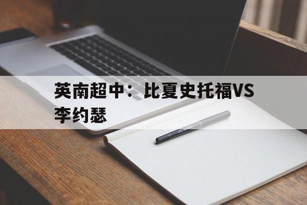 英南超中：比夏史托福VS李约瑟的简单介绍  第1张