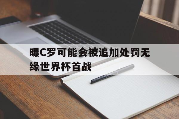 包含曝C罗可能会被追加处罚无缘世界杯首战的词条  第1张