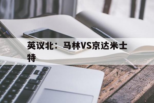 关于英议北：马林VS京达米士特的信息  第1张