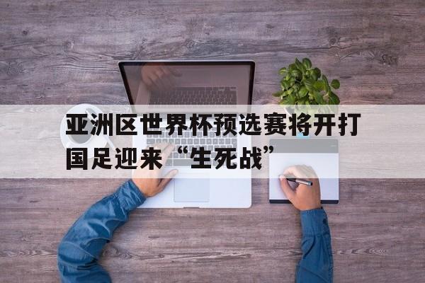包含亚洲区世界杯预选赛将开打国足迎来“生死战”的词条  第1张
