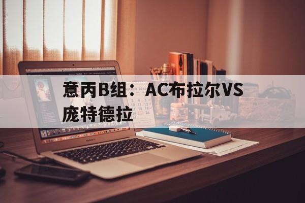 关于意丙B组：AC布拉尔VS庞特德拉的信息  第1张