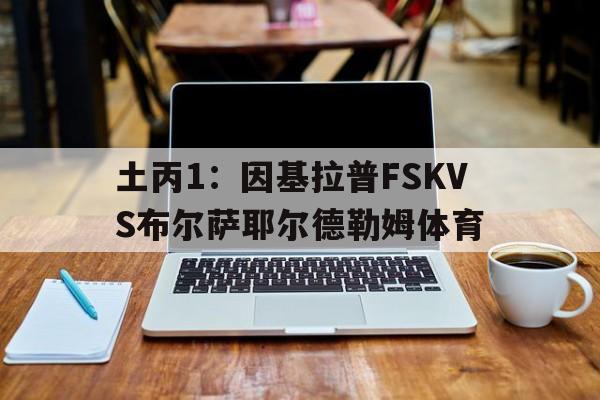 关于土丙1：因基拉普FSKVS布尔萨耶尔德勒姆体育的信息  第1张