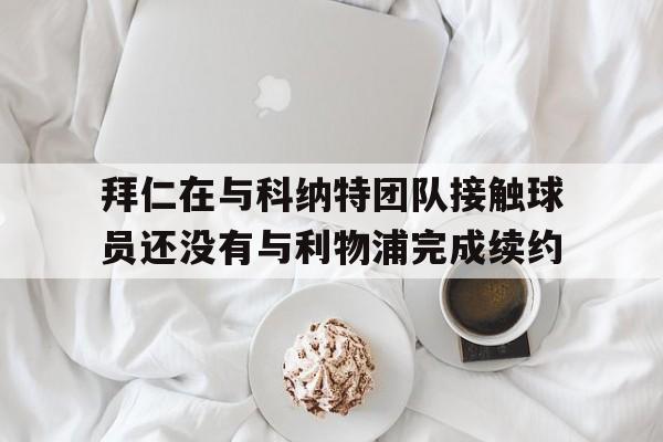 包含拜仁在与科纳特团队接触球员还没有与利物浦完成续约的词条