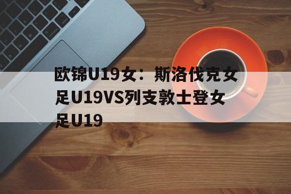 包含欧锦U19女：斯洛伐克女足U19VS列支敦士登女足U19的词条  第1张