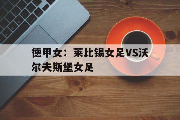 德甲女：莱比锡女足VS沃尔夫斯堡女足