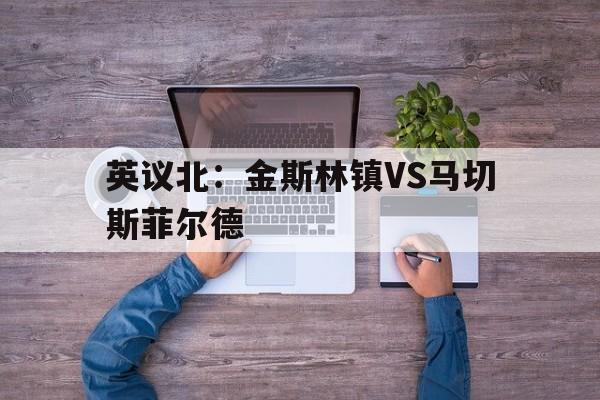 英议北：金斯林镇VS马切斯菲尔德的简单介绍