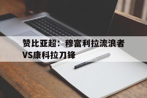 包含赞比亚超：穆富利拉流浪者VS康科拉刀锋的词条  第1张
