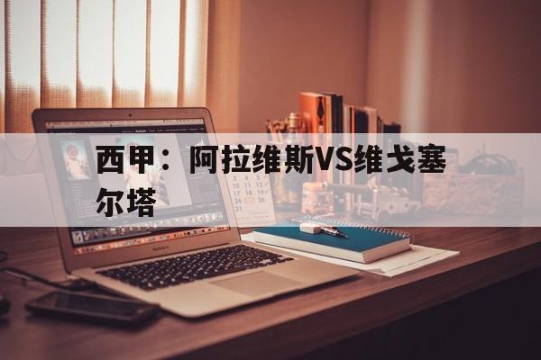 西甲：阿拉维斯VS维戈塞尔塔  第1张