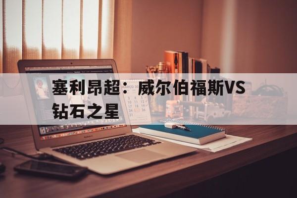 塞利昂超：威尔伯福斯VS钻石之星的简单介绍  第1张
