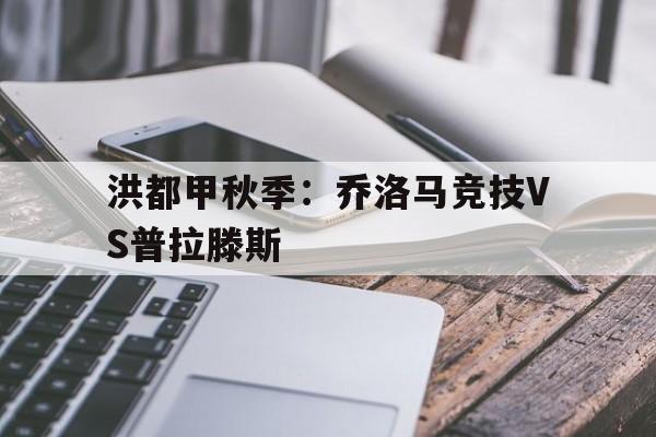 关于洪都甲秋季：乔洛马竞技VS普拉滕斯的信息  第1张