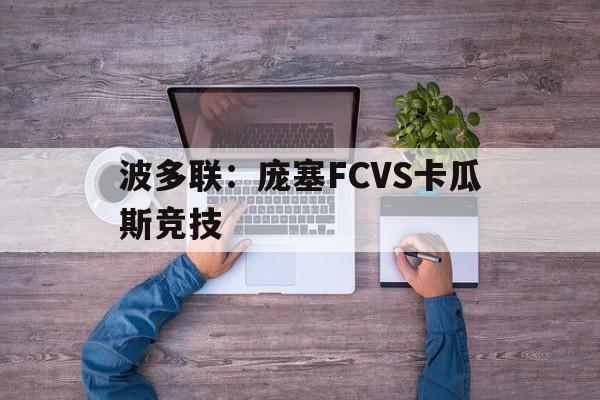 波多联：庞塞FCVS卡瓜斯竞技的简单介绍  第1张