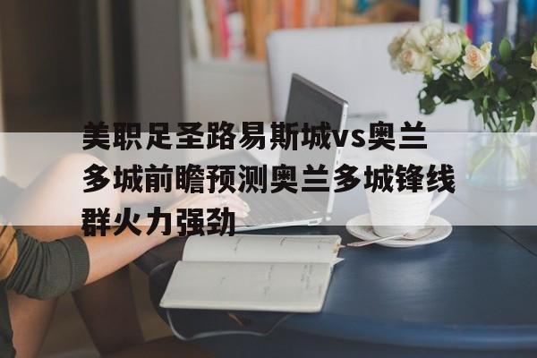 包含美职足圣路易斯城vs奥兰多城前瞻预测奥兰多城锋线群火力强劲的词条  第1张